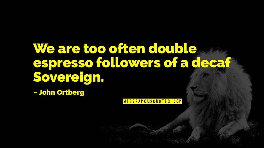 Decaf Quotes By John Ortberg: We are too often double espresso followers of