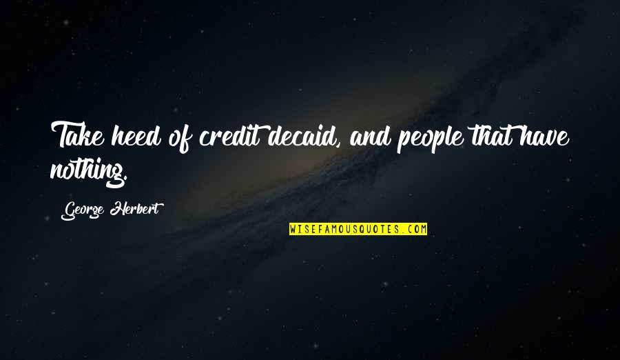 Decaid Quotes By George Herbert: Take heed of credit decaid, and people that Decaid Quotes By George Herbert: Take heed of credit decaid, and people that