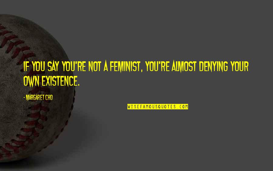Decaimiento Del Quotes By Margaret Cho: If you say you're not a feminist, you're