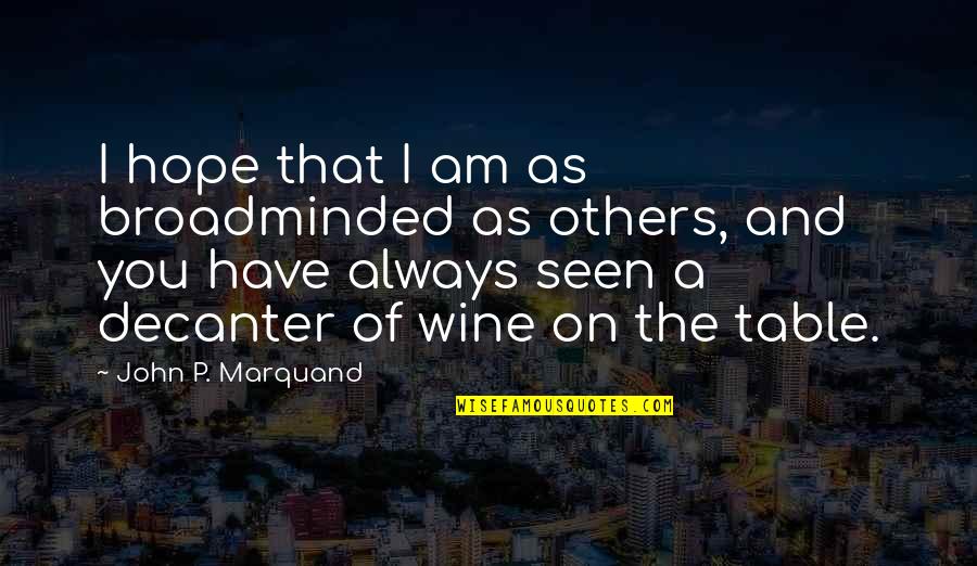 Decanter Quotes By John P. Marquand: I hope that I am as broadminded as