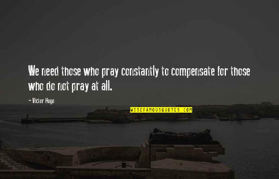 Decanto Suction Quotes By Victor Hugo: We need those who pray constantly to compensate