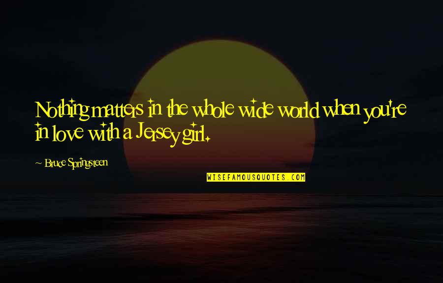 Decanus Roman Quotes By Bruce Springsteen: Nothing matters in the whole wide world when Decanus Roman Quotes By Bruce Springsteen: Nothing matters in the whole wide world when