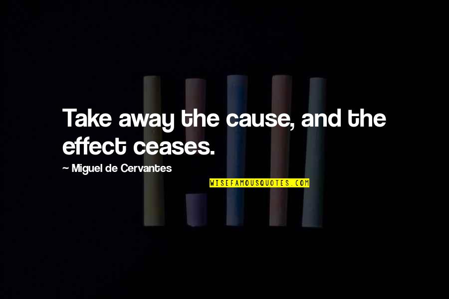 Decapitare Quotes By Miguel De Cervantes: Take away the cause, and the effect ceases. Decapitare Quotes By Miguel De Cervantes: Take away the cause, and the effect ceases.