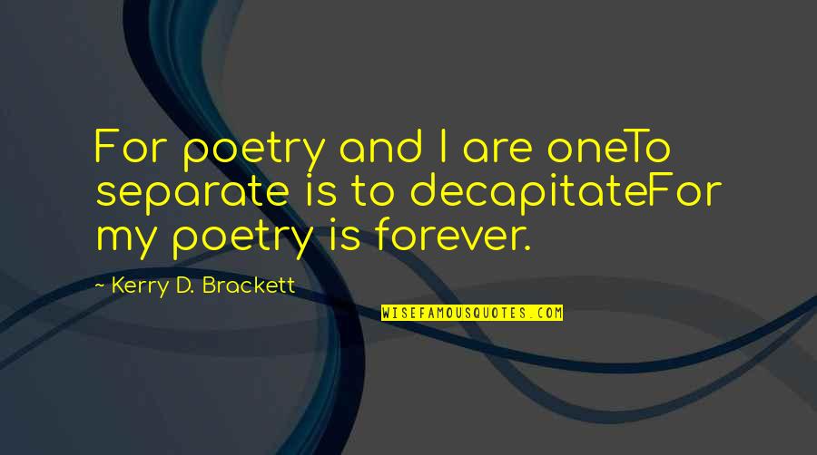 Decapitate Quotes By Kerry D. Brackett: For poetry and I are oneTo separate is