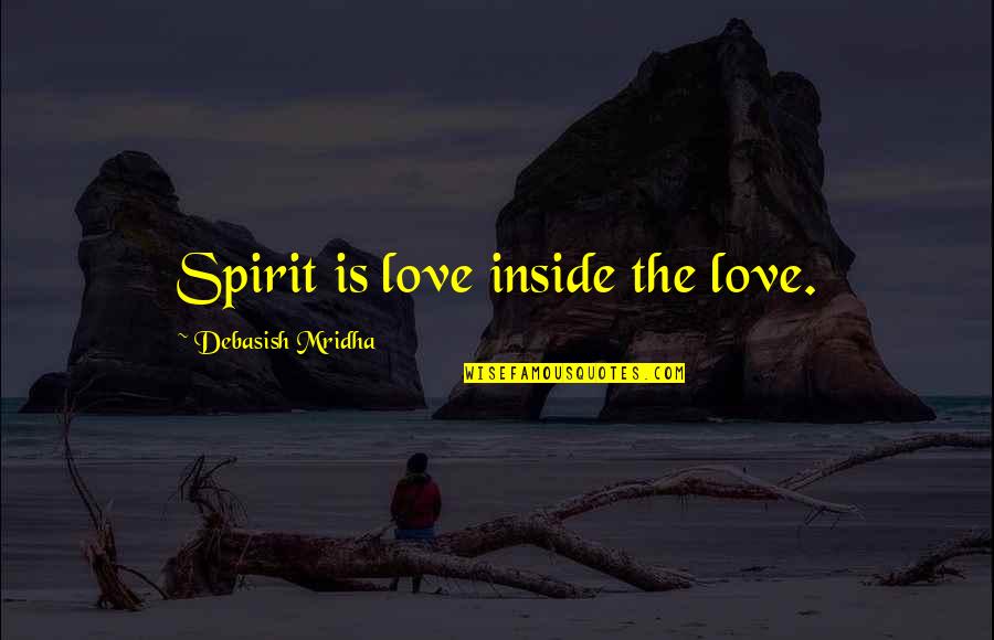 Decapitations Quotes By Debasish Mridha: Spirit is love inside the love. Decapitations Quotes By Debasish Mridha: Spirit is love inside the love.
