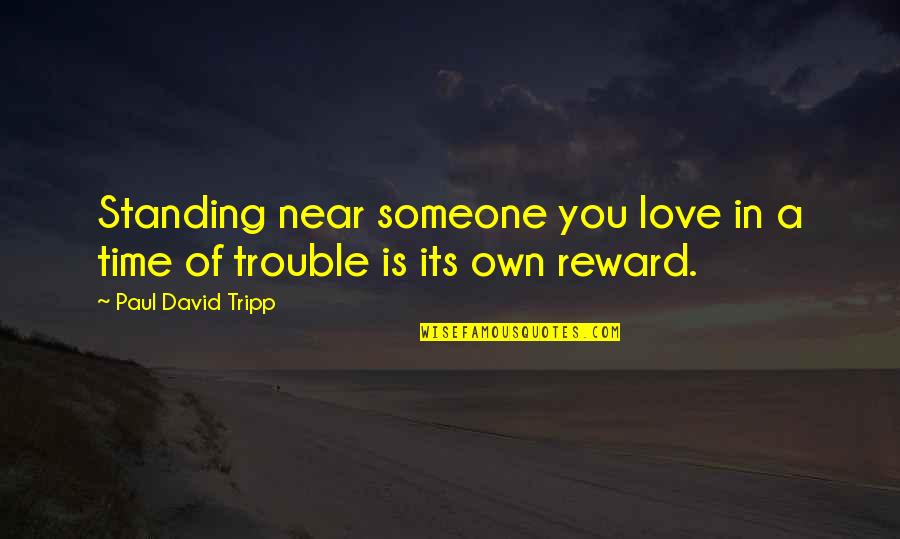 Decapitators Quotes By Paul David Tripp: Standing near someone you love in a time