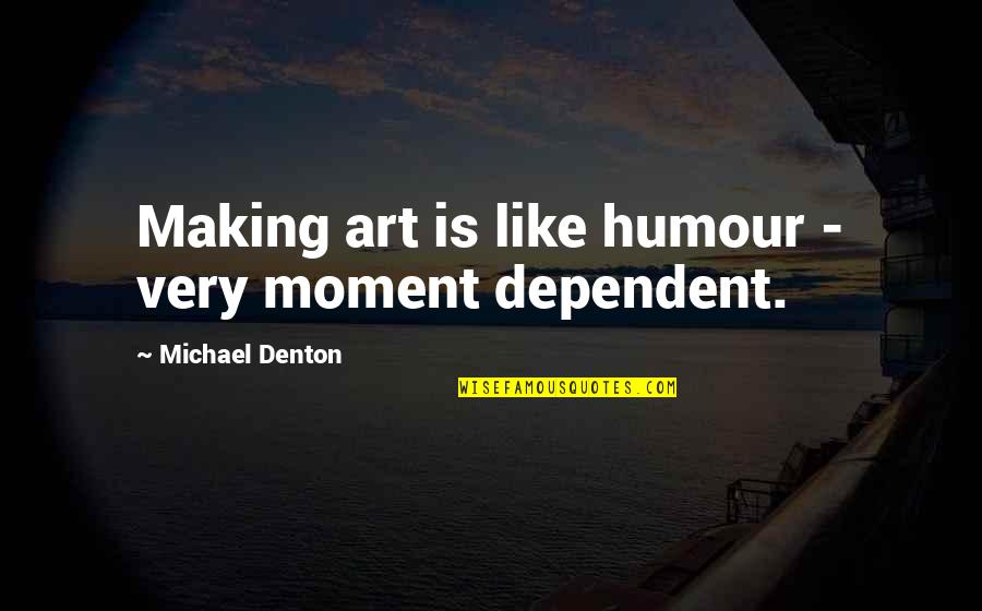 Decarie Hot Quotes By Michael Denton: Making art is like humour - very moment
