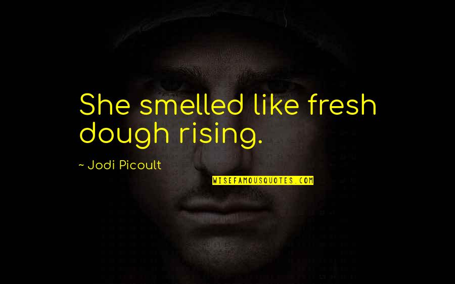 Decartes Quotes By Jodi Picoult: She smelled like fresh dough rising.