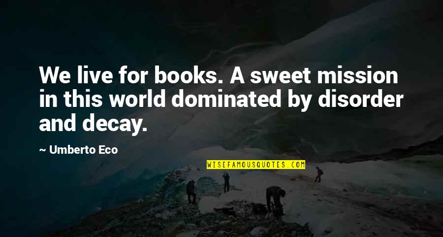 Decay Of The World Quotes By Umberto Eco: We live for books. A sweet mission in
