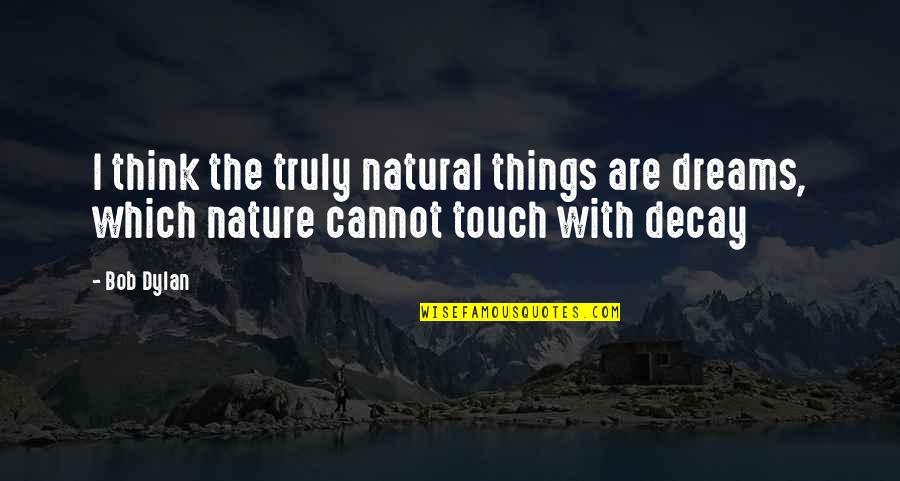 Decay Quotes By Bob Dylan: I think the truly natural things are dreams,