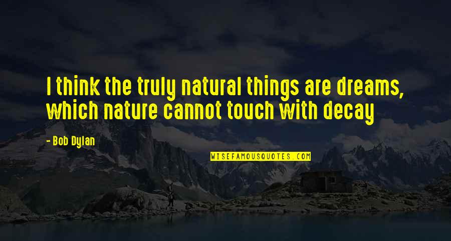 Decay'd Quotes By Bob Dylan: I think the truly natural things are dreams,