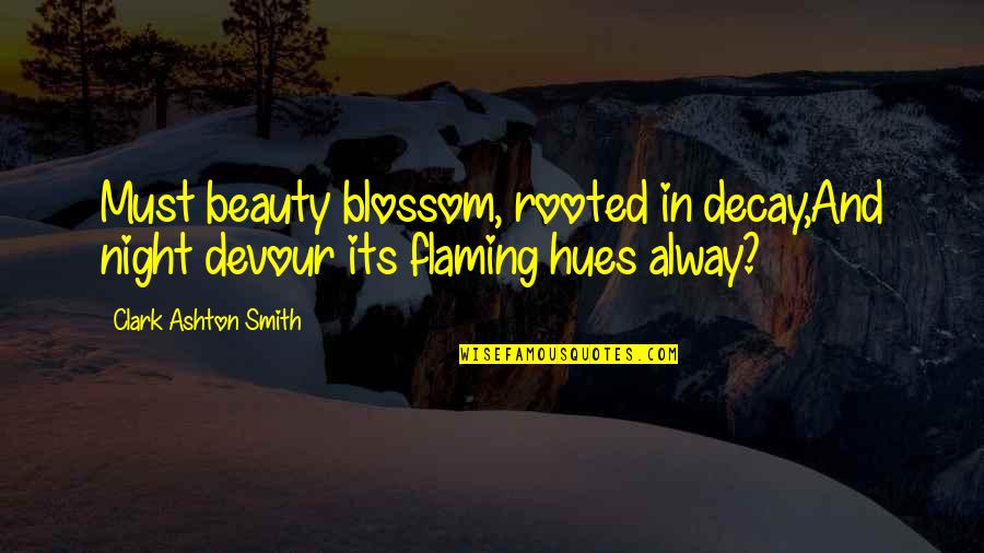 Decay'd Quotes By Clark Ashton Smith: Must beauty blossom, rooted in decay,And night devour Decay'd Quotes By Clark Ashton Smith: Must beauty blossom, rooted in decay,And night devour