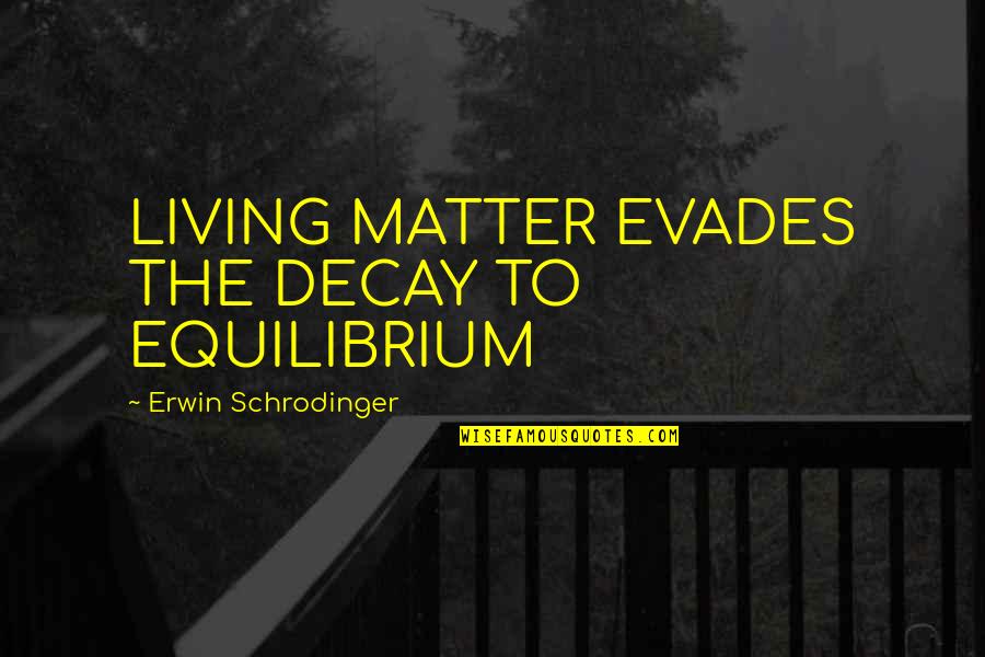 Decay'd Quotes By Erwin Schrodinger: LIVING MATTER EVADES THE DECAY TO EQUILIBRIUM Decay'd Quotes By Erwin Schrodinger: LIVING MATTER EVADES THE DECAY TO EQUILIBRIUM