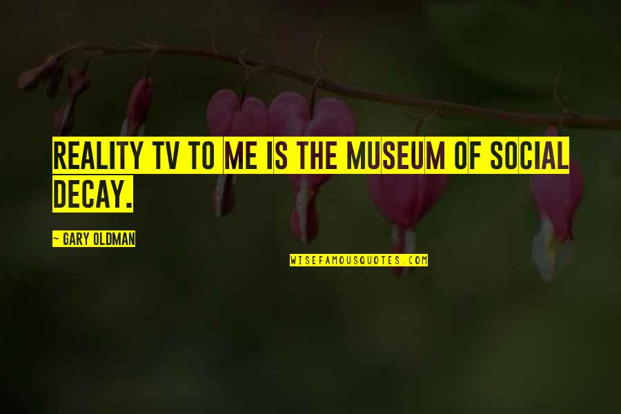 Decay'd Quotes By Gary Oldman: Reality TV to me is the museum of Decay'd Quotes By Gary Oldman: Reality TV to me is the museum of