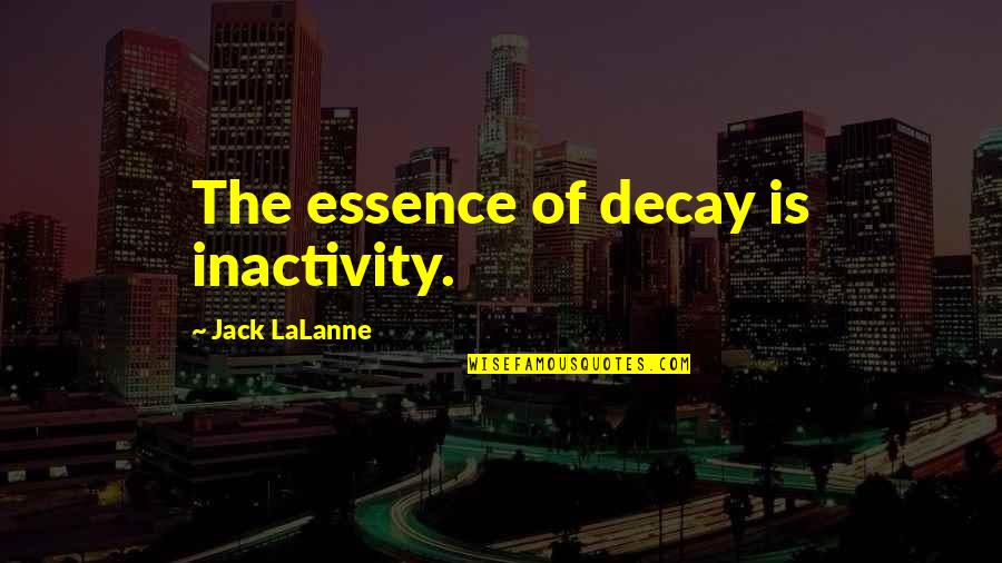 Decay'd Quotes By Jack LaLanne: The essence of decay is inactivity. Decay'd Quotes By Jack LaLanne: The essence of decay is inactivity.