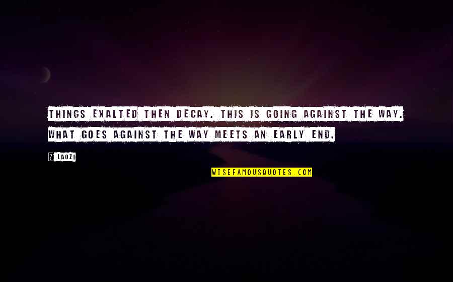 Decay'd Quotes By Laozi: Things exalted then decay. This is going against Decay'd Quotes By Laozi: Things exalted then decay. This is going against