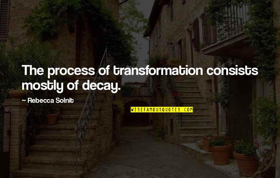 Decay'd Quotes By Rebecca Solnit: The process of transformation consists mostly of decay.