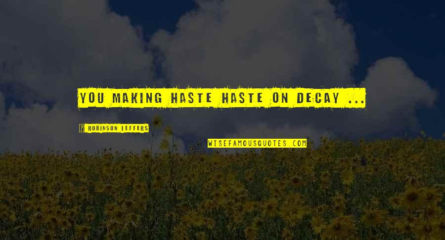 Decay'd Quotes By Robinson Jeffers: You making haste haste on decay ... Decay'd Quotes By Robinson Jeffers: You making haste haste on decay ...