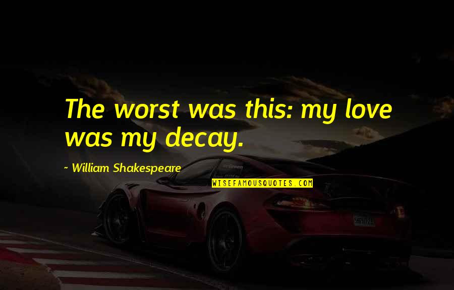 Decay'd Quotes By William Shakespeare: The worst was this: my love was my