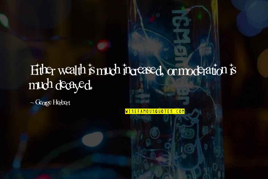 Decayed Quotes By George Herbert: Either wealth is much increased, or moderation is