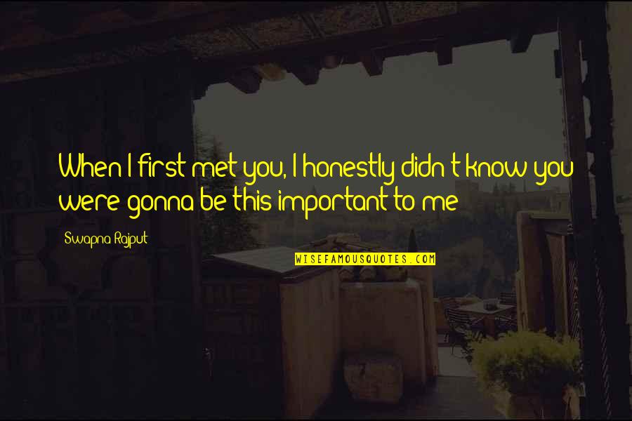 Decayed Wisdom Quotes By Swapna Rajput: When I first met you, I honestly didn't