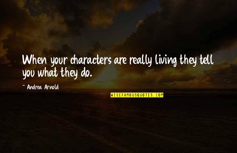 Decaying Animals Quotes By Andrea Arnold: When your characters are really living they tell