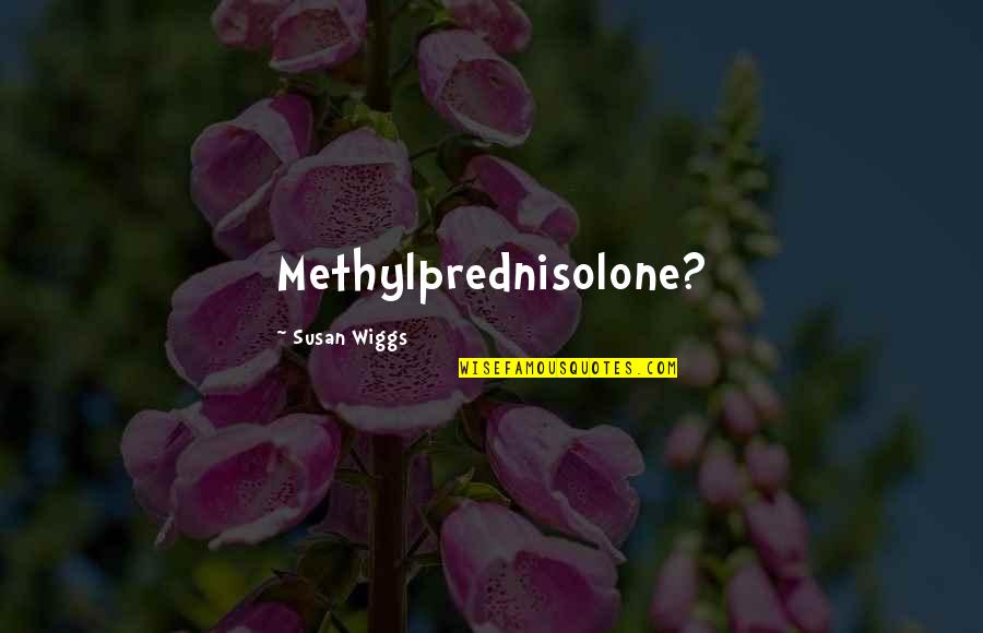 Decaying Animals Quotes By Susan Wiggs: Methylprednisolone?