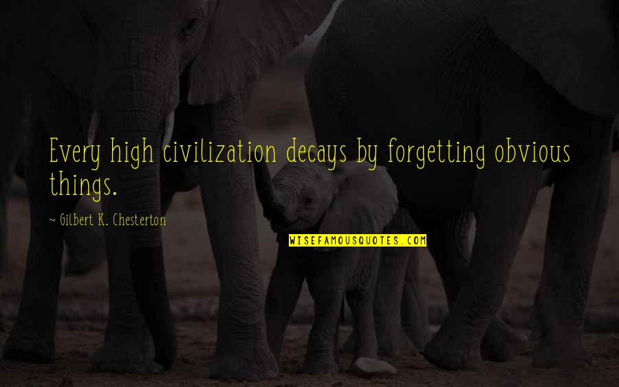 Decays Quotes By Gilbert K. Chesterton: Every high civilization decays by forgetting obvious things.