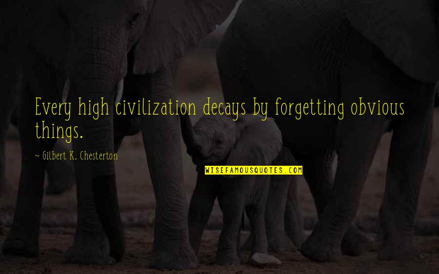 Decays Quotes By Gilbert K. Chesterton: Every high civilization decays by forgetting obvious things. Decays Quotes By Gilbert K. Chesterton: Every high civilization decays by forgetting obvious things.