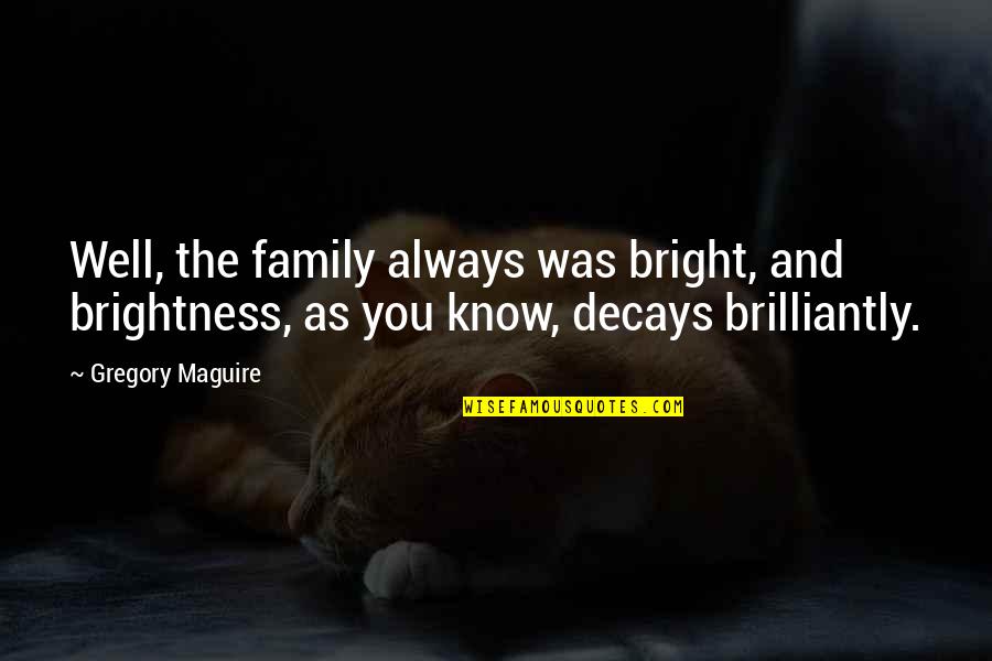 Decays Quotes By Gregory Maguire: Well, the family always was bright, and brightness,