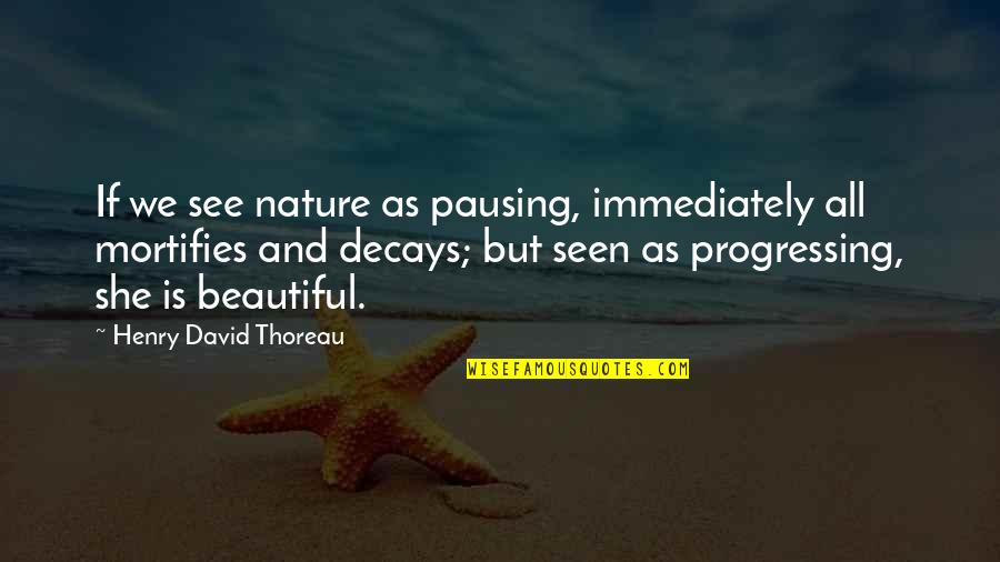 Decays Quotes By Henry David Thoreau: If we see nature as pausing, immediately all