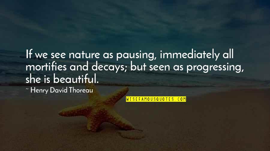 Decays Quotes By Henry David Thoreau: If we see nature as pausing, immediately all Decays Quotes By Henry David Thoreau: If we see nature as pausing, immediately all