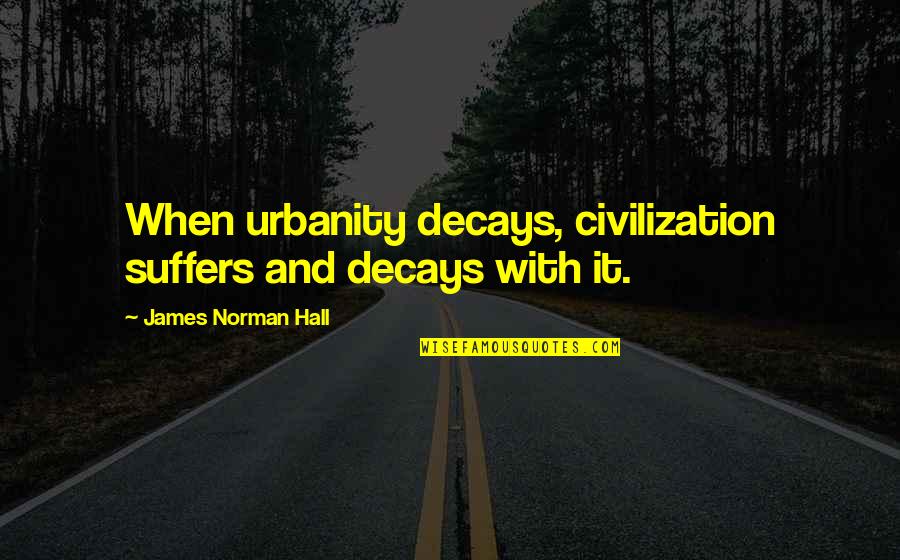 Decays Quotes By James Norman Hall: When urbanity decays, civilization suffers and decays with