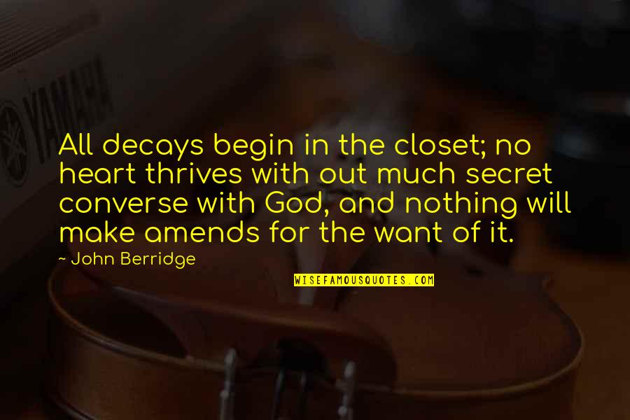 Decays Quotes By John Berridge: All decays begin in the closet; no heart Decays Quotes By John Berridge: All decays begin in the closet; no heart