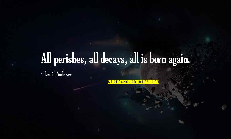 Decays Quotes By Leonid Andreyev: All perishes, all decays, all is born again.