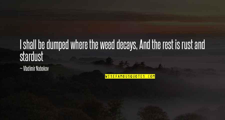 Decays Quotes By Vladimir Nabokov: I shall be dumped where the weed decays, Decays Quotes By Vladimir Nabokov: I shall be dumped where the weed decays,