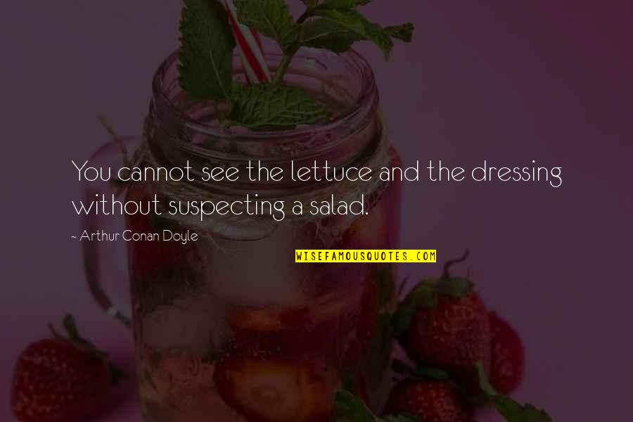 Deccerebrate Quotes By Arthur Conan Doyle: You cannot see the lettuce and the dressing