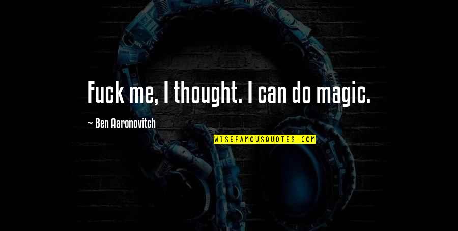 Deccerebrate Quotes By Ben Aaronovitch: Fuck me, I thought. I can do magic.