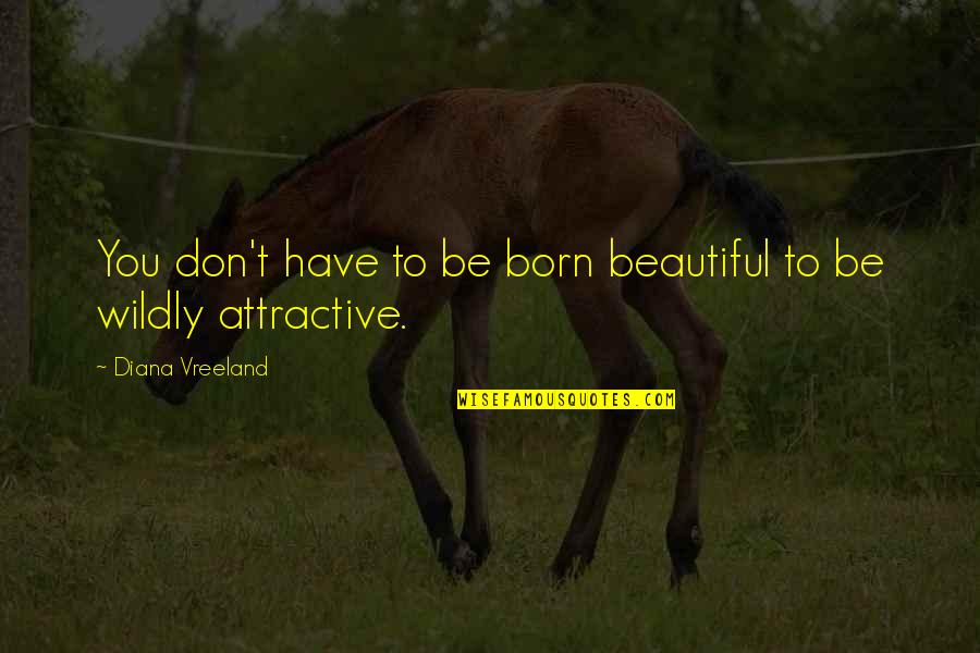 Deccerebrate Quotes By Diana Vreeland: You don't have to be born beautiful to