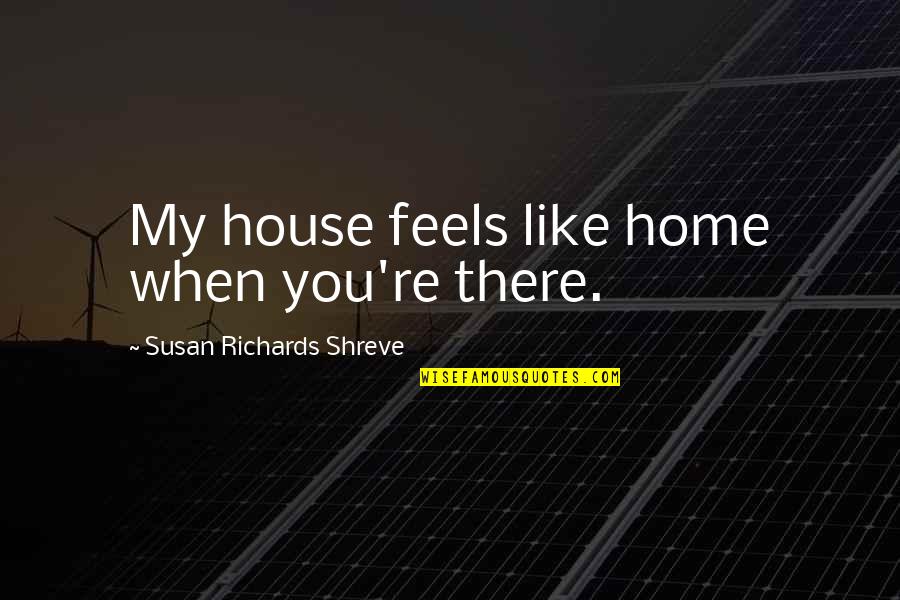 Deceased Loved Ones Birthday Quotes By Susan Richards Shreve: My house feels like home when you're there.
