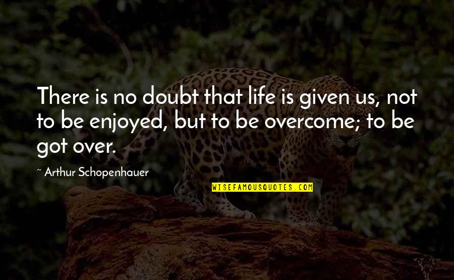 Deceased Loved Ones Quotes By Arthur Schopenhauer: There is no doubt that life is given