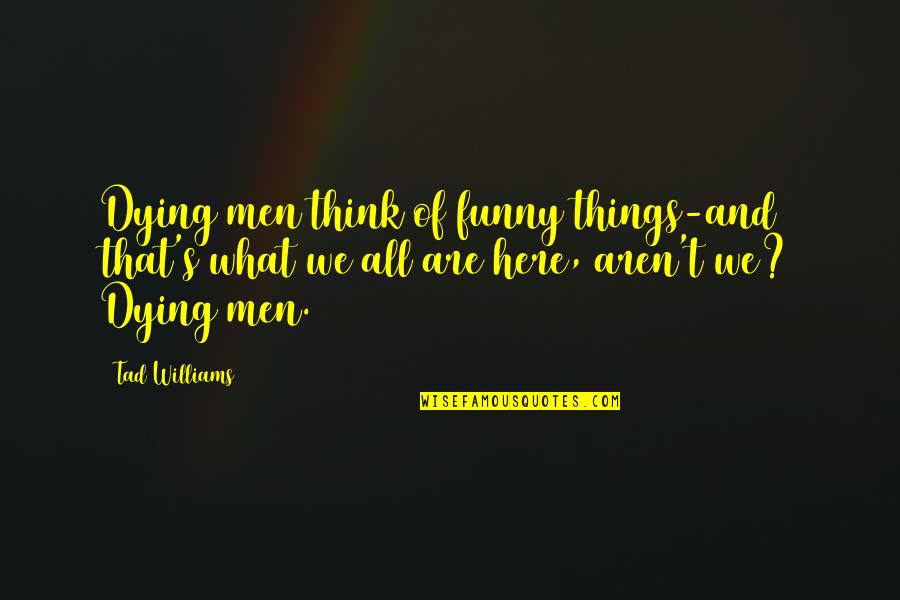 Deceased Mother In Law In Heaven Quotes By Tad Williams: Dying men think of funny things-and that's what