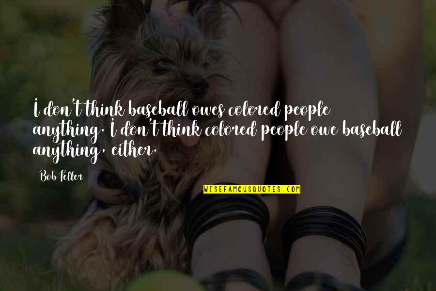 Deceased Pets Quotes By Bob Feller: I don't think baseball owes colored people anything.