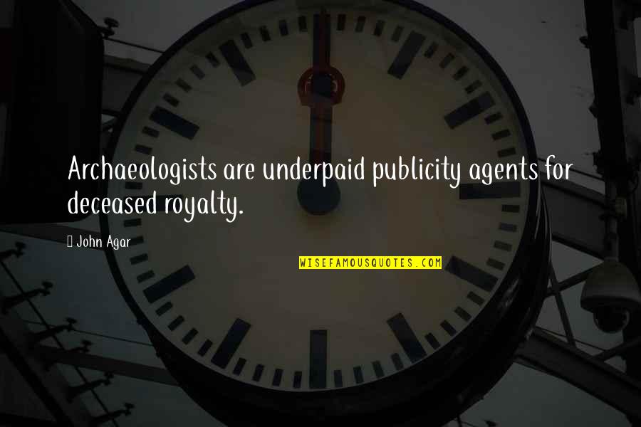 Deceased Quotes By John Agar: Archaeologists are underpaid publicity agents for deceased royalty.