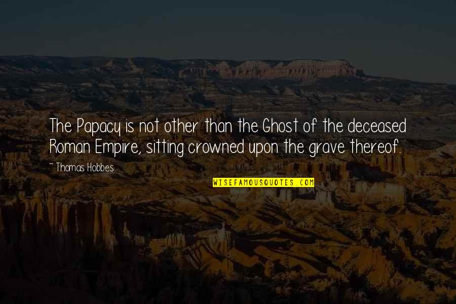 Deceased Quotes By Thomas Hobbes: The Papacy is not other than the Ghost Deceased Quotes By Thomas Hobbes: The Papacy is not other than the Ghost