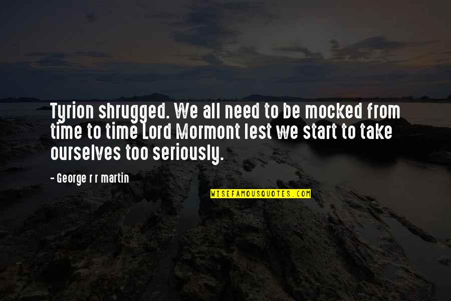 Deceased Sons Quotes By George R R Martin: Tyrion shrugged. We all need to be mocked Deceased Sons Quotes By George R R Martin: Tyrion shrugged. We all need to be mocked