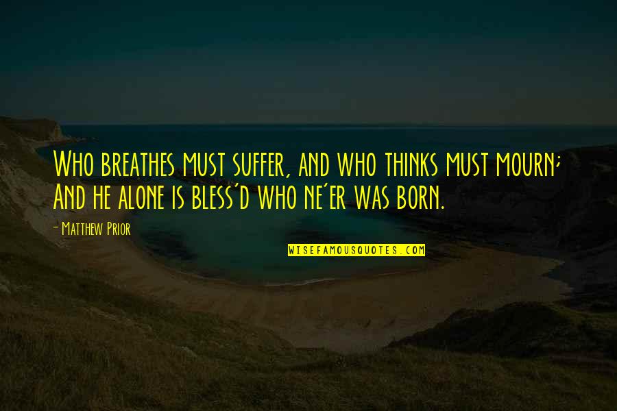 Deceased Sons Quotes By Matthew Prior: Who breathes must suffer, and who thinks must Deceased Sons Quotes By Matthew Prior: Who breathes must suffer, and who thinks must