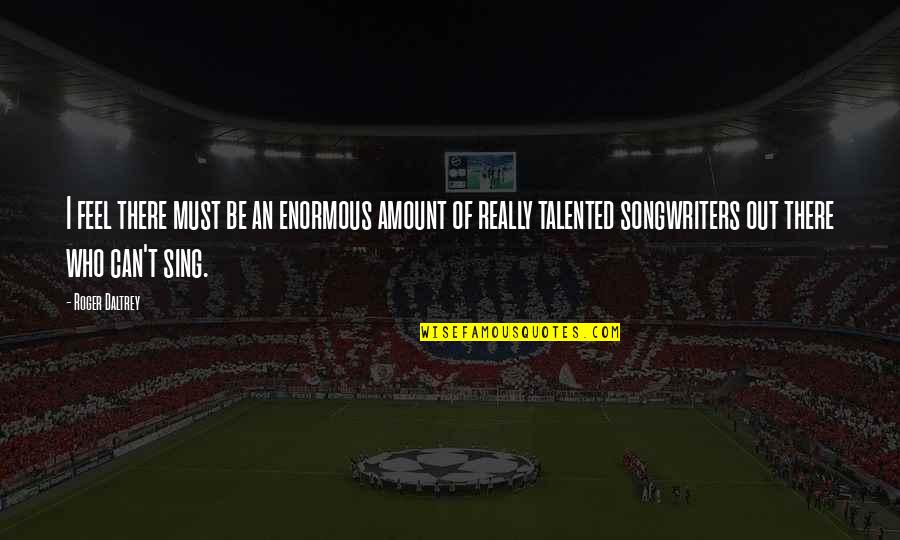 Decedent Quotes By Roger Daltrey: I feel there must be an enormous amount Decedent Quotes By Roger Daltrey: I feel there must be an enormous amount