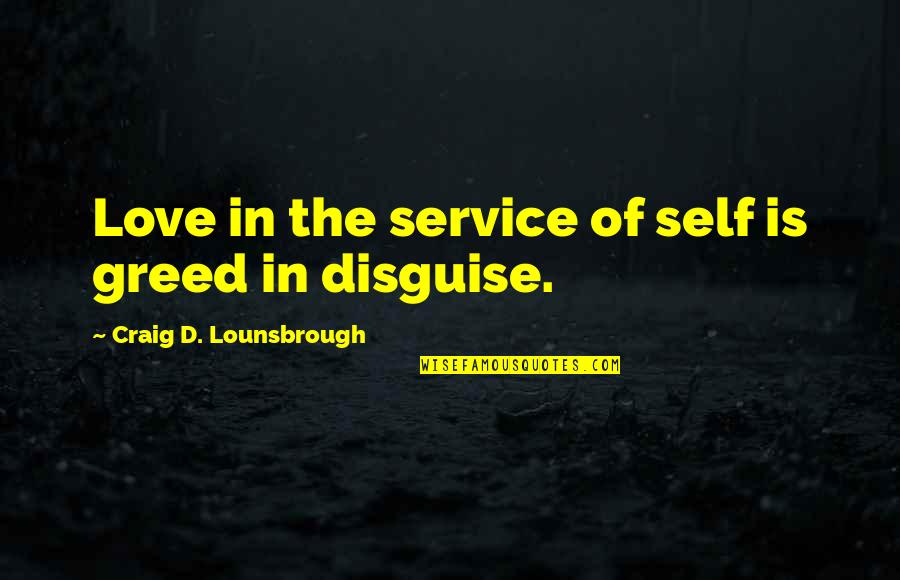 Deceit And Deception Quotes By Craig D. Lounsbrough: Love in the service of self is greed