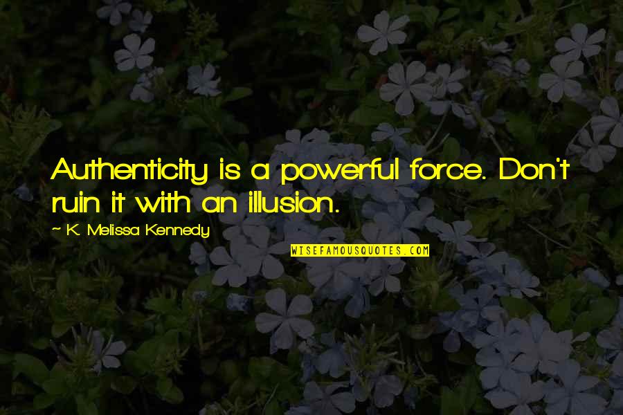 Deceit And Deception Quotes By K. Melissa Kennedy: Authenticity is a powerful force. Don't ruin it